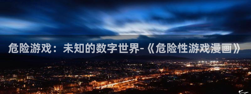 拷贝漫画正版app：危险游戏：未知的数字世界-《危险性游戏漫画》